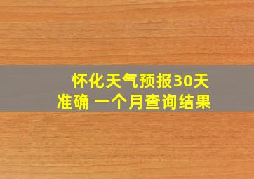 怀化天气预报30天准确 一个月查询结果